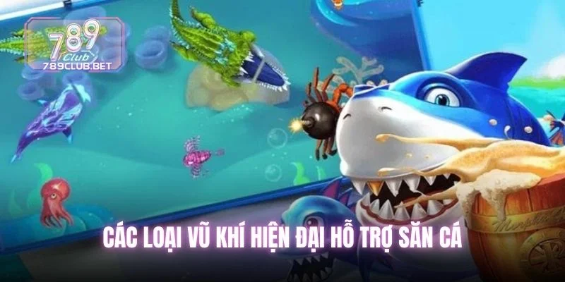 Top 5 Game Bắn Cá Đổi Thưởng Hot Nhất Tại Sảnh 789club Các loại vũ khí hiện đại hỗ trợ săn cá